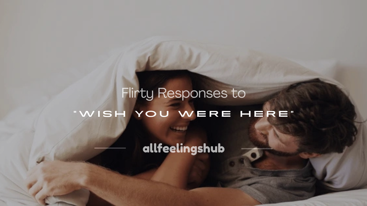 flirty response to wish you were here