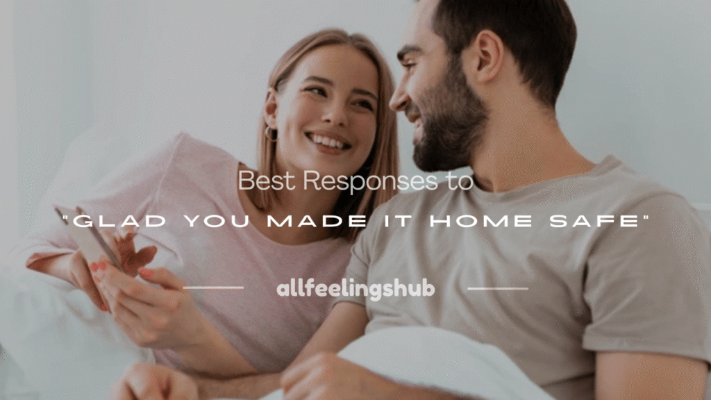 glad you made it home safe response